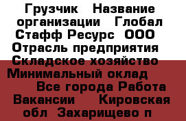 Грузчик › Название организации ­ Глобал Стафф Ресурс, ООО › Отрасль предприятия ­ Складское хозяйство › Минимальный оклад ­ 25 000 - Все города Работа » Вакансии   . Кировская обл.,Захарищево п.